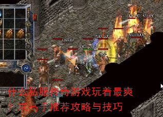 什么私服传奇游戏玩着最爽?求高手推荐攻略与技巧 什么私服传奇游戏玩着最爽?求高手推荐攻略与技巧
