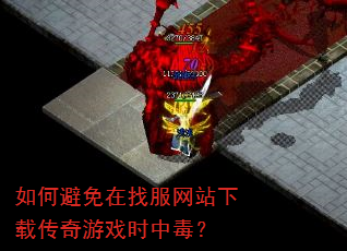 如何避免在找服网站下载传奇游戏时中毒? 如何避免在找服网站下载传奇游戏时中毒?