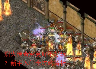 烈火传奇究竟好不好玩?新手入门全攻略解析 烈火传奇究竟好不好玩?新手入门全攻略解析
