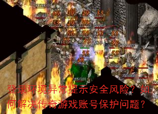 登录环境异常提示安全风险?如何解决传奇游戏账号保护问题? 登录环境异常提示安全风险?如何解决传奇游戏账号保护问题?