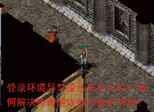 登录环境异常提示安全风险?如何解决传奇游戏账号保护问题? 登录环境异常提示安全风险?如何解决传奇游戏账号保护问题?