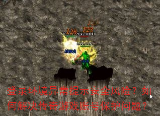 登录环境异常提示安全风险?如何解决传奇游戏账号保护问题? 登录环境异常提示安全风险?如何解决传奇游戏账号保护问题?