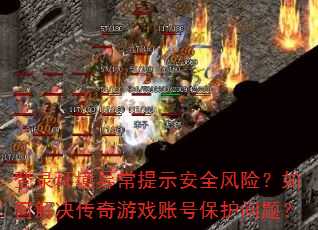 登录环境异常提示安全风险?如何解决传奇游戏账号保护问题? 登录环境异常提示安全风险?如何解决传奇游戏账号保护问题?
