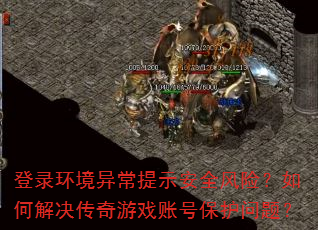 登录环境异常提示安全风险?如何解决传奇游戏账号保护问题? 登录环境异常提示安全风险?如何解决传奇游戏账号保护问题?