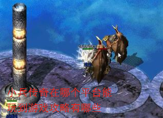 小兵传奇在哪个平台能玩到游戏攻略有哪些 小兵传奇在哪个平台能玩到游戏攻略有哪些