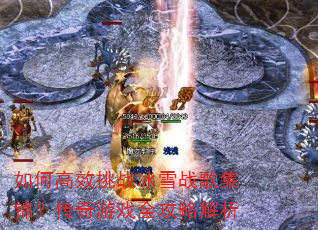 如何高效挑战冰雪战歌集锦?传奇游戏全攻略解析 如何高效挑战冰雪战歌集锦?传奇游戏全攻略解析
