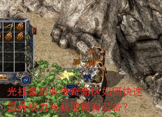 光柱单职业传奇新区如何快速提升战力与获取稀有装备? 光柱单职业传奇新区如何快速提升战力与获取稀有装备?
