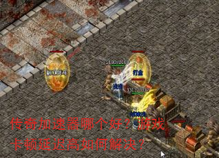 传奇加速器哪个好?游戏卡顿延迟高如何解决? 传奇加速器哪个好?游戏卡顿延迟高如何解决?