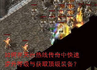 如何在天府热线传奇中快速提升等级与获取顶级装备? 如何在天府热线传奇中快速提升等级与获取顶级装备?