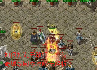 如何打造无敌行会?传奇城战制霸攻略全解析 如何打造无敌行会?传奇城战制霸攻略全解析