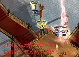如何打造无敌行会?传奇城战制霸攻略全解析 如何打造无敌行会?传奇城战制霸攻略全解析