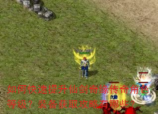 如何快速提升仙剑奇缘传奇角色等级?装备获取攻略有哪些? 如何快速提升仙剑奇缘传奇角色等级?装备获取攻略有哪些?