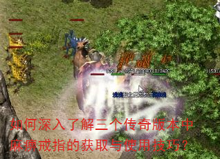 如何深入了解三个传奇版本中麻痹戒指的获取与使用技巧? 如何深入了解三个传奇版本中麻痹戒指的获取与使用技巧?