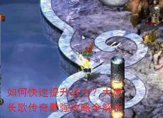 如何快速提升战力?大唐长歌传奇最强攻略全解析 如何快速提升战力?大唐长歌传奇最强攻略全解析