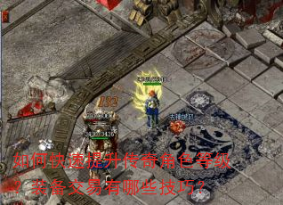 如何快速提升传奇角色等级?装备交易有哪些技巧? 如何快速提升传奇角色等级?装备交易有哪些技巧?
