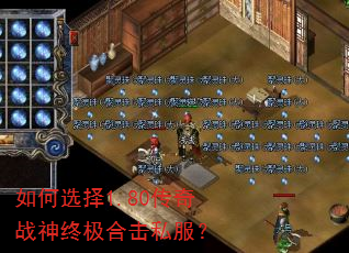 如何选择1.80传奇战神终极合击私服? 如何选择1.80传奇战神终极合击私服?