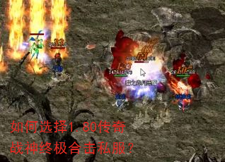 如何选择1.80传奇战神终极合击私服? 如何选择1.80传奇战神终极合击私服?