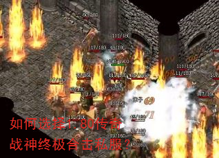 如何选择1.80传奇战神终极合击私服? 如何选择1.80传奇战神终极合击私服?