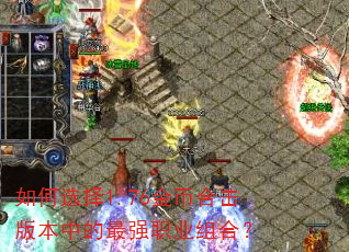 如何选择1.76金币合击版本中的最强职业组合? 如何选择1.76金币合击版本中的最强职业组合?