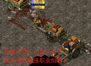 如何选择1.76金币合击版本中的最强职业组合? 如何选择1.76金币合击版本中的最强职业组合?