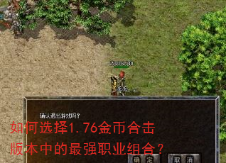 如何选择1.76金币合击版本中的最强职业组合? 如何选择1.76金币合击版本中的最强职业组合?
