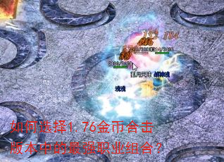 如何选择1.76金币合击版本中的最强职业组合? 如何选择1.76金币合击版本中的最强职业组合?