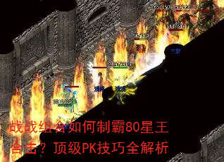战战组合如何制霸80星王合击?顶级PK技巧全解析 战战组合如何制霸80星王合击?顶级PK技巧全解析