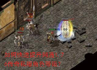 如何快速提升网通1.76传奇私服角色等级? 如何快速提升网通1.76传奇私服角色等级?