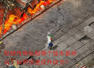 骷髅传奇私服哪个版本最耐玩?如何快速提升战力? 骷髅传奇私服哪个版本最耐玩?如何快速提升战力?
