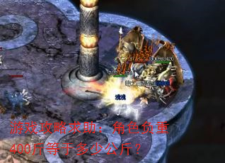 游戏攻略求助:角色负重400斤等于多少公斤? 游戏攻略求助:角色负重400斤等于多少公斤?