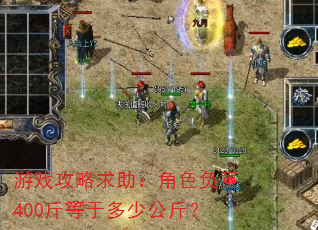 游戏攻略求助:角色负重400斤等于多少公斤? 游戏攻略求助:角色负重400斤等于多少公斤?