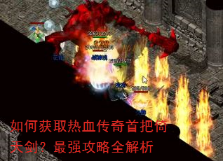 如何获取热血传奇首把倚天剑?最强攻略全解析 如何获取热血传奇首把倚天剑?最强攻略全解析