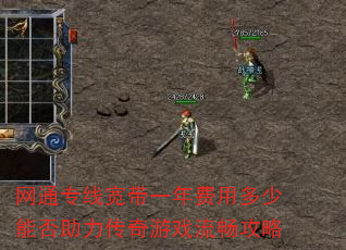 网通专线宽带一年费用多少能否助力传奇游戏流畅攻略 网通专线宽带一年费用多少能否助力传奇游戏流畅攻略
