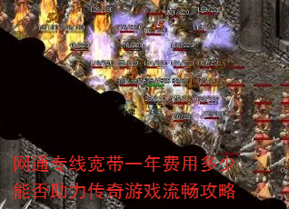 网通专线宽带一年费用多少能否助力传奇游戏流畅攻略 网通专线宽带一年费用多少能否助力传奇游戏流畅攻略