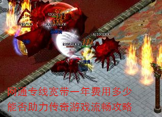 网通专线宽带一年费用多少能否助力传奇游戏流畅攻略 网通专线宽带一年费用多少能否助力传奇游戏流畅攻略