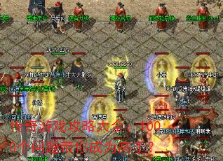 传奇游戏攻略大全:1000个问题带你成为高手? 传奇游戏攻略大全:1000个问题带你成为高手?