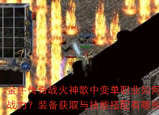 金牛传奇战火神歌中变单职业如何快速提升战力?装备获取与技能搭配有哪些技巧? 金牛传奇战火神歌中变单职业如何快速提升战力?装备获取与技能搭配有哪些技巧?
