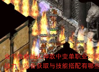 金牛传奇战火神歌中变单职业如何快速提升战力?装备获取与技能搭配有哪些技巧? 金牛传奇战火神歌中变单职业如何快速提升战力?装备获取与技能搭配有哪些技巧?