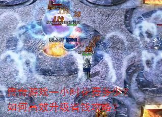 传奇游戏一小时花费多少?如何高效升级省钱攻略? 传奇游戏一小时花费多少?如何高效升级省钱攻略?