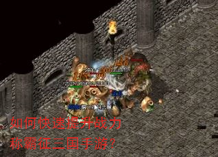 如何快速提升战力称霸征三国手游? 如何快速提升战力称霸征三国手游?