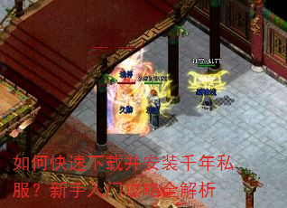 如何快速下载并安装千年私服?新手入门攻略全解析 如何快速下载并安装千年私服?新手入门攻略全解析