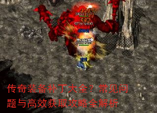 传奇装备补丁大全?常见问题与高效获取攻略全解析 传奇装备补丁大全?常见问题与高效获取攻略全解析