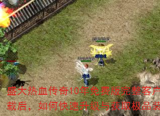 盛大热血传奇10年免费版完整客户端下载后,如何快速升级与获取极品装备? 盛大热血传奇10年免费版完整客户端下载后,如何快速升级与获取极品装备?
