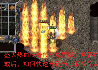 盛大热血传奇10年免费版完整客户端下载后,如何快速升级与获取极品装备? 盛大热血传奇10年免费版完整客户端下载后,如何快速升级与获取极品装备?