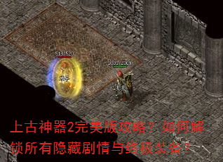 上古神器2完美版攻略?如何解锁所有隐藏剧情与终极装备? 上古神器2完美版攻略?如何解锁所有隐藏剧情与终极装备?