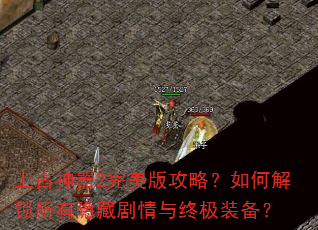 上古神器2完美版攻略?如何解锁所有隐藏剧情与终极装备? 上古神器2完美版攻略?如何解锁所有隐藏剧情与终极装备?