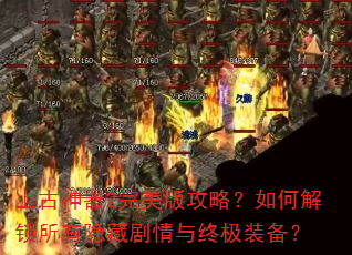 上古神器2完美版攻略?如何解锁所有隐藏剧情与终极装备? 上古神器2完美版攻略?如何解锁所有隐藏剧情与终极装备?