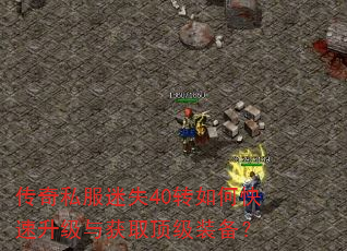 传奇私服迷失40转如何快速升级与获取顶级装备? 传奇私服迷失40转如何快速升级与获取顶级装备?