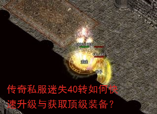 传奇私服迷失40转如何快速升级与获取顶级装备? 传奇私服迷失40转如何快速升级与获取顶级装备?