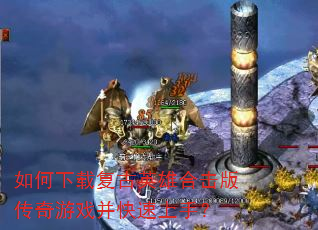 如何下载复古英雄合击版传奇游戏并快速上手? 如何下载复古英雄合击版传奇游戏并快速上手?